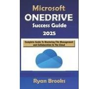 Microsoft Onedrive Success Guide: Complete Guide To Mastering Fie Management And Collaboration In The Cloud