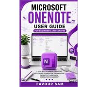 Microsoft OneNote User Guide for Beginners and Seniors: A Step-by-Step Manual to Master Note-Taking, Organization, Collaboration, Productivity, and Digital Information Management