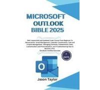 Microsoft Outlook Bible: Well-Researched And Updated Crash Course From Beginner To Advanced For Email, Tasks, Project Management, And Troubleshooting ... Book, Endless Exercises (Microsoft Office)