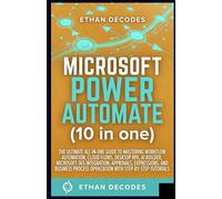 MICROSOFT POWER AUTOMATE (10 in one): THE ULTIMATE ALL-IN-ONE GUIDE TO MASTERING WORKFLOW AUTOMATION, CLOUD FLOWS, DESKTOP RPA, AI BUILDER, MICROSOFT 365 INTEGRATION, APPROVALS, EXPRESSIONS etc