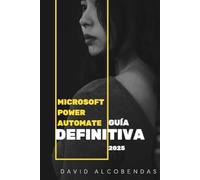 Microsoft Power Automate Guía Definitiva 2025 para Automatización Empresarial: Automatiza y Domina Microsoft Power Automate y Crea Flujos de Trabajo en 7 Días