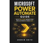 MICROSOFT POWER AUTOMATE GUIDE: BUILD NO-CODE WORKFLOWS AND AUTOMATE TASKS FAST
