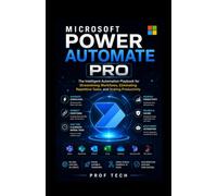 Microsoft Power Automate PRO: The Intelligent Automation Playbook for Streamlining Workflows, Eliminating Repetitive Tasks, and Scaling Productivity