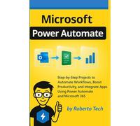 MICROSOFT POWER AUTOMATE: STEP-BY-STEP PROJECTS TO AUTOMATE WORKFLOWS, BOOST PRODUCTIVITY, AND INTEGRATE APPS USING POWER AUTOMATE AND MICROSOFT 365