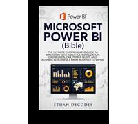 MICROSOFT POWER BI (Bible): THE ULTIMATE COMPREHENSIVE GUIDE TO MASTERING DATA ANALYTICS, VISUALIZATION, DASHBOARDS, DAX, POWER QUERY, AND BUSINESS INTELLIGENCE FROM BEGINNER TO EXPERT