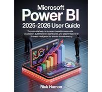 Microsoft Power BI Guide for Beginners & Experts: The Complete Step-by-Step Mastery Manual for Learning How to Professionally Analyze Data, Create ... Business Decisions with Real-World Projects