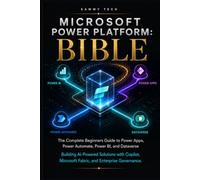 Microsoft Power Platform Bible: The Complete beginners Guide to Power Apps, Power Automate, Power BI, and Dataverse - Building AI-Powered Solutions with Copilot, Microsoft Fabric, and Enterprise