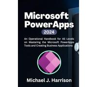 Microsoft PowerApps: An Operational Handbook for all Levels to Mastering the Microsoft Power App Tools and Creating Business Applications