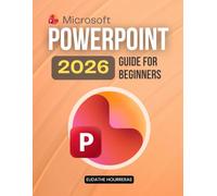 Microsoft PowerPoint 2026 Guide for Beginners: A Step By Step Beginner Friendly Guide To Creating Professional Presentations Using Smart Design Clear ... Visual Storytelling And Time Saving Features