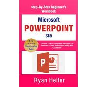 Microsoft PowerPoint 365: The Step-by-Step Beginner’s Workbook: Practical Projects, Templates, and Hands-On Exercises to Learn PowerPoint Quickly and Confidently