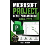 MICROSOFT PROJECT BENUTZERHANDBUCH 2026-2027: Aufgabenplanung, Ressourcensteuerung, Terminverfolgung und professionelle Arbeitsabläufe vom Einstieg bis zur fortgeschrittenen Praxis