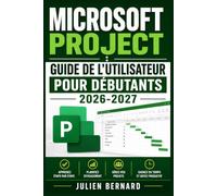 Microsoft Project : Guide de l'Utilisateur pour Débutants 2026-2027: Manuel Complet pour Planifier, Organiser et Suivre Vos Tâches comme un Professionnel, Étape par Étape
