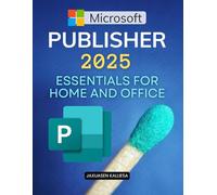 Microsoft Publisher 2025 Essentials for Home and Office: Essential Step By Step Guide To Create Professional Publications With Templates Shortcuts And ... Personal Business And Educational Projects
