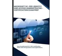 Microsoft SC-300: Identity and Access Administrator - Certification Exam Prep: Pass the Microsoft SC-300: certification exam with 470 questions and explanations