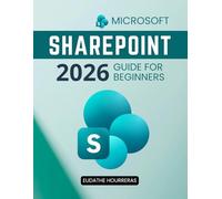 Microsoft SharePoint 2026 Guide for Beginners: A Practical Step By Step Path To Confident Collaboration Secure Document Management And Smarter Teamwork For Modern Digital Workplaces