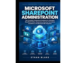 MICROSOFT SHAREPOINT ADMINISTRATION: The Complete Professional Handbook for Managing SharePoint Online, Governance, Security, Permissions, Compliance, and Microsoft 365 Integration