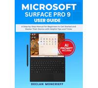 Microsoft Surface Pro 9 User Guide: A Step-by-Step Manual for Beginners to Get Started and Master Their Device with Helpful Tips and Tricks