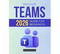 Microsoft Teams 2026 Guide for Beginners: Complete Beginner Roadmap To Digital Team Collaboration Virtual Meetings Workflow Automation Secure Communication And Productivity Mastery