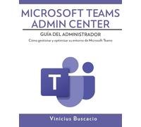 Microsoft Teams Admin Center: Guía del Administrador: Cómo gestionar y optimizar su entorno de Microsoft Teams