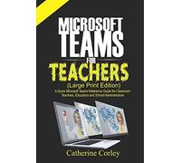 Microsoft Teams For Teachers (Large Print Edition): A Quick Reference Guide For Classroom Teachers, Educators And School Administrators
