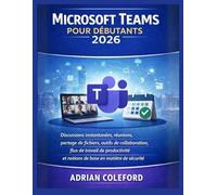 Microsoft Teams pour débutants 2026: Discussions instantanées, réunions, partage de fichiers, outils de collaboration, flux de travail de productivité et notions de base en matière de sécurité