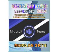 Microsoft Teams User Guide 2024: The Complete Guide For Beginners & Experts To Master Microsoft Teams