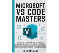 MICROSOFT VS CODE MASTERS: THE STEP BY STEP WORKFLOW TO BOOSTING PRODUCTIVITY, MASTER EXTENSIONS, DEBUGGING, AND ADVANCED WORKFLOWS IN VISUAL STUDIO CODE.