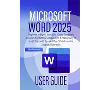 MICROSOFT WORD 2025 USER GUIDE: Beginner to Expert Manual to Master Document Creation, Formatting, Collaboration & Productivity in Just 7 Days with Tips on Office 365 & Essential Keyboard Shortcuts