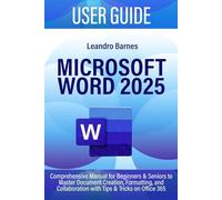 MICROSOFT WORD 2025 USER GUIDE: Comprehensive Manual for Beginners & Seniors to Master Document Creation, Formatting, and Collaboration with Tips & Tricks on Office 365