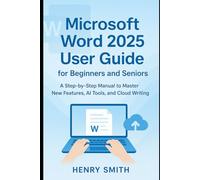 Microsoft Word 2025 User Guide for Beginners and Seniors: A Step-by-Step Manual to Master New Features, AI Tools, and Cloud Writing