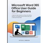 Microsoft Word 365 Office User Guide for Beginners: A Step-by-Step Manual to Writing, Formatting, Editing, and Designing Documents Like a Pro in Microsoft Word 365