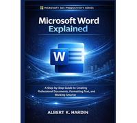 Microsoft Word Explained: A Step-by-Step Guide to Creating Professional Documents, Formatting Text, and Working Smarter