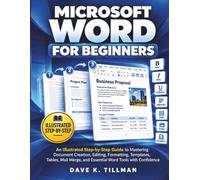 Microsoft Word for Beginners: An Illustrated Step-by-Step Guide to Mastering Document Creation, Editing, Formatting, Templates, Tables, Mail Merge, and Essential Word Tools with Confidence
