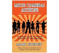 Mics! Camera! Action!: An Insider's Guide To Creating Your Perfect Media Presence