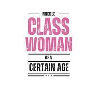 Middle Class Woman of a Certain Age: Notebook Journal for the Smart, Sassy, and Unapologetically Fabulous Women of the World