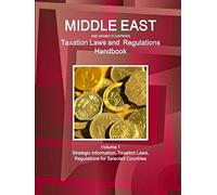 Middle East And Arabic Countries Taxation Laws And Regulations Handbook Volume 1 Strategic Information, Taxation Laws, Regulations For Selected Countries