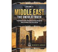 MIDDLE EAST: The Untold Truth: From Babylon to ISIS: A Geopolitical Journey Through the Heart of Lebanon, Syria, Iran, and Iraq (Volume I)