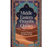 Middle Eastern Proverbs and Quotes: Ancient Desert Wisdom from Persian, Arabic, Turkish Cultures on Resilience, Clarity, and Life