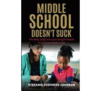 Middle School Doesn't Suck: The Real Stuff Every Pre-Teen Girl Should Know In 50 Words Or Less