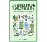 MIDDLE SCHOOL LIFE SCIENCE WORKBOOK Exploring the world of Biology: A Complete NGSS-Aligned Biology Workbook for Grades 6-8
