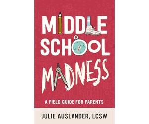 Middle School Madness: A Field Guide for Parents