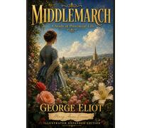 Middlemarch: A Study of Provincial Life (Expanded Illustrated Study Edition: Includes Biography, Historical Essays, and Detailed Glossary)