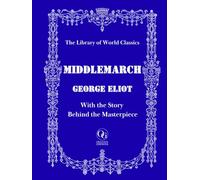 Middlemarch - Premium Unabridged Edition - One of the Greatest Novels Ever Written, with the Fascinating Story Behind George Eliot's Masterpiece | The Library of World Classics