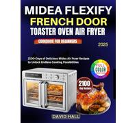 Midea Flexify French Door Toaster Oven Air Fryer Cookbook For Beginners: 2100-Days of Delicious Midea Air Fryer Recipes to Unlock Endless Cooking Possibilities