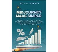 MIDJOURNEY MADE SIMPLE: “How to Create High-Impact Images and Grow Your Digital Business Using AI Tools”