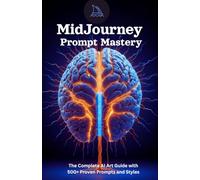 MidJourney Prompt Mastery: The Complete Guide to AI Art: Unlock Your Creativity with 500+ Proven Prompts, Styles, and Beginner-Friendly Techniques for Stunning AI Art Generation