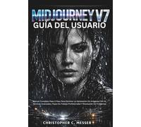 Midjourney V7 Guía Del Usuario: Manual Completo Paso A Paso Para Dominar La Generación De Imágenes Con IA, Técnicas Avanzadas, Flujos De Trabajo Profesionales Y Resolución De Problemas