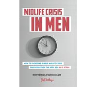 Midlife Crisis In Men: How To Overcome A Male Midlife Crisis And Rediscover The Real You In 12 Steps