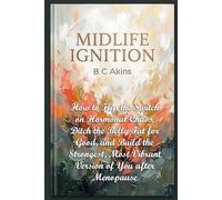Midlife Ignition: How to Flip the Switch on Hormonal Chaos, Ditch the Belly Fat for Good, and Build the Strongest, Most Vibrant Version of You After Menopause