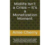 Midlife Isn’t a Crisis - It’s a Monetization Moment: How Adults Over 40 Are Using AI, Digital Products, and Online Income to Build Financial Freedom Without Starting Over